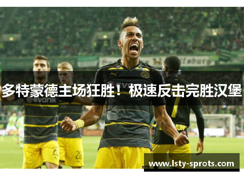 多特蒙德主场狂胜！极速反击完胜汉堡